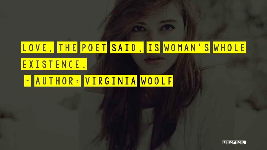 Virginia Woolf Quotes: Love, The Poet Said, Is Woman's Whole Existence.