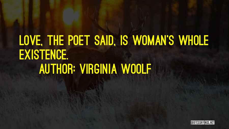 Virginia Woolf Quotes: Love, The Poet Said, Is Woman's Whole Existence.