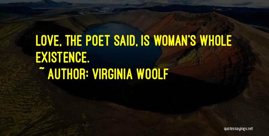 Virginia Woolf Quotes: Love, The Poet Said, Is Woman's Whole Existence.