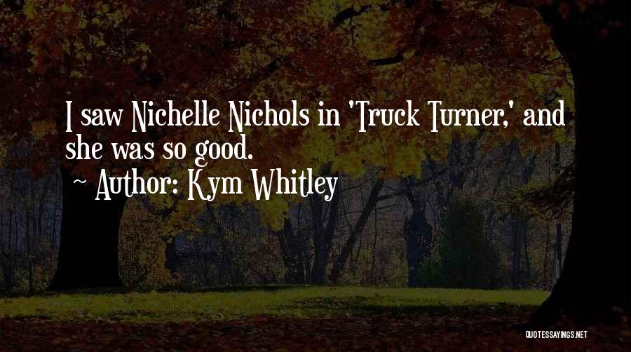 Kym Whitley Quotes: I Saw Nichelle Nichols In 'truck Turner,' And She Was So Good.