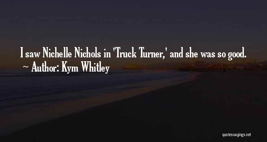 Kym Whitley Quotes: I Saw Nichelle Nichols In 'truck Turner,' And She Was So Good.