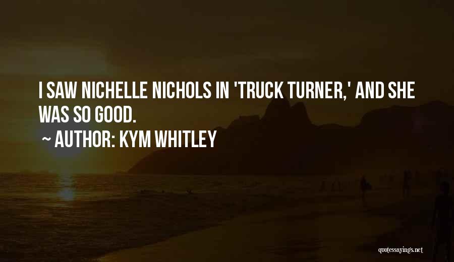 Kym Whitley Quotes: I Saw Nichelle Nichols In 'truck Turner,' And She Was So Good.