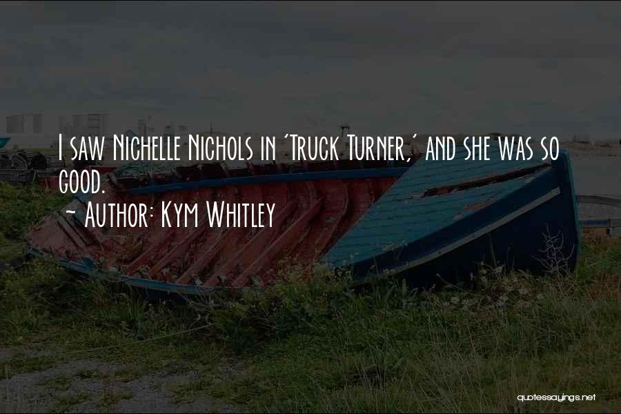 Kym Whitley Quotes: I Saw Nichelle Nichols In 'truck Turner,' And She Was So Good.