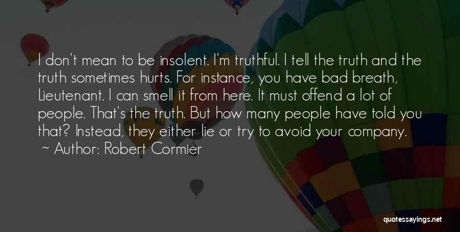Robert Cormier Quotes: I Don't Mean To Be Insolent. I'm Truthful. I Tell The Truth And The Truth Sometimes Hurts. For Instance, You