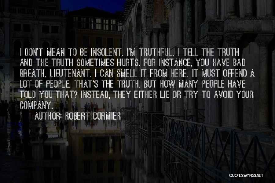 Robert Cormier Quotes: I Don't Mean To Be Insolent. I'm Truthful. I Tell The Truth And The Truth Sometimes Hurts. For Instance, You