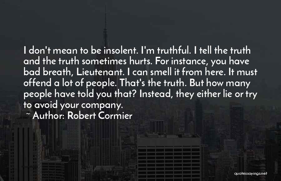 Robert Cormier Quotes: I Don't Mean To Be Insolent. I'm Truthful. I Tell The Truth And The Truth Sometimes Hurts. For Instance, You