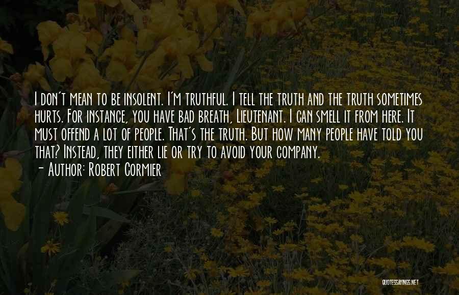 Robert Cormier Quotes: I Don't Mean To Be Insolent. I'm Truthful. I Tell The Truth And The Truth Sometimes Hurts. For Instance, You