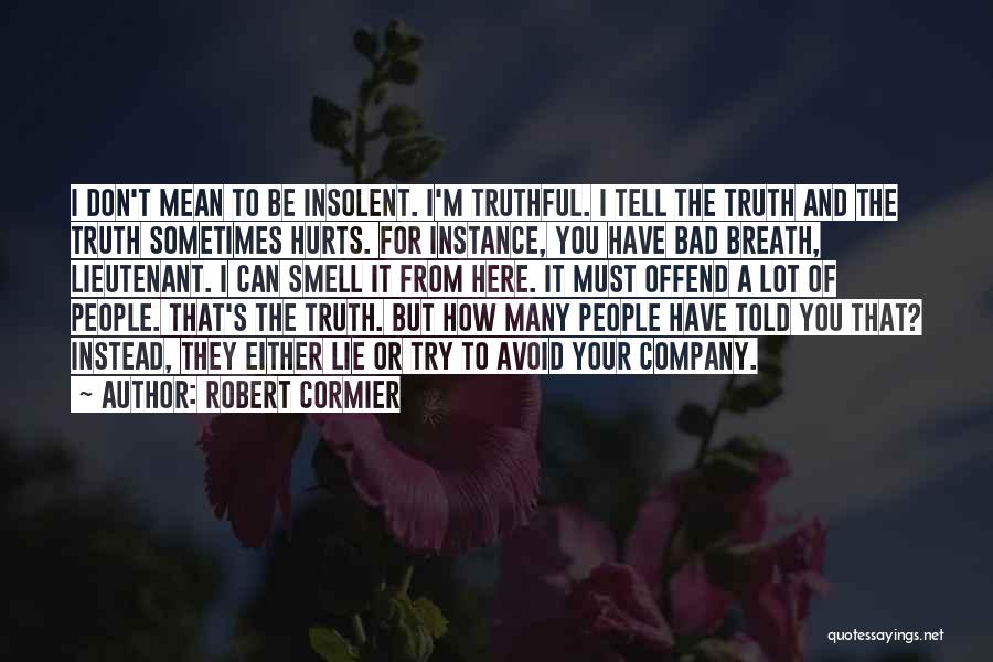 Robert Cormier Quotes: I Don't Mean To Be Insolent. I'm Truthful. I Tell The Truth And The Truth Sometimes Hurts. For Instance, You