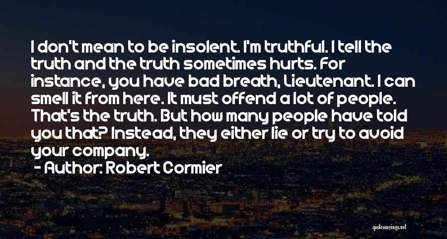Robert Cormier Quotes: I Don't Mean To Be Insolent. I'm Truthful. I Tell The Truth And The Truth Sometimes Hurts. For Instance, You