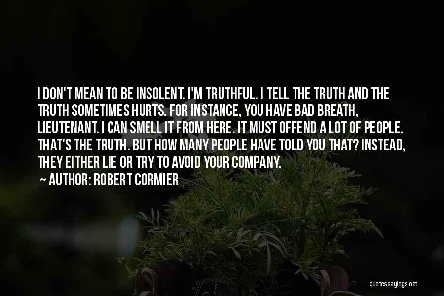 Robert Cormier Quotes: I Don't Mean To Be Insolent. I'm Truthful. I Tell The Truth And The Truth Sometimes Hurts. For Instance, You