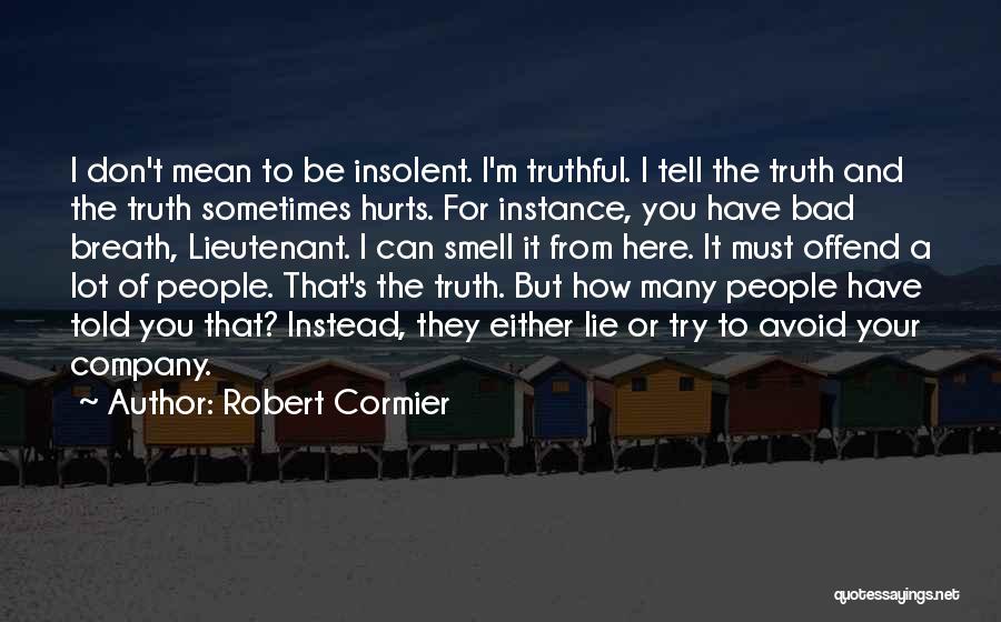 Robert Cormier Quotes: I Don't Mean To Be Insolent. I'm Truthful. I Tell The Truth And The Truth Sometimes Hurts. For Instance, You