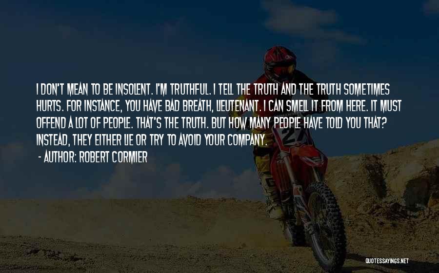 Robert Cormier Quotes: I Don't Mean To Be Insolent. I'm Truthful. I Tell The Truth And The Truth Sometimes Hurts. For Instance, You