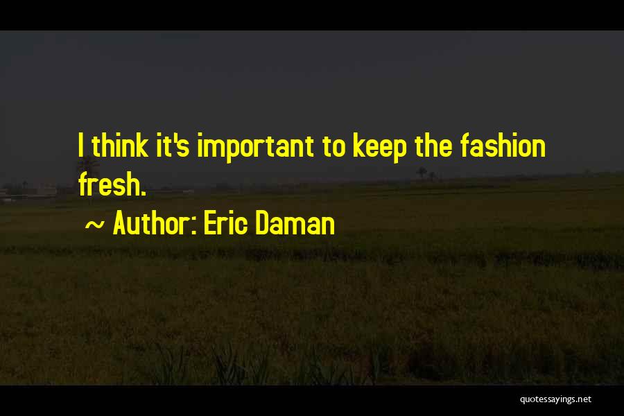 Eric Daman Quotes: I Think It's Important To Keep The Fashion Fresh.