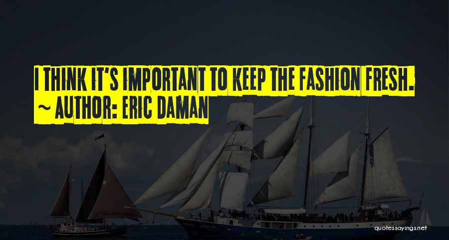 Eric Daman Quotes: I Think It's Important To Keep The Fashion Fresh.