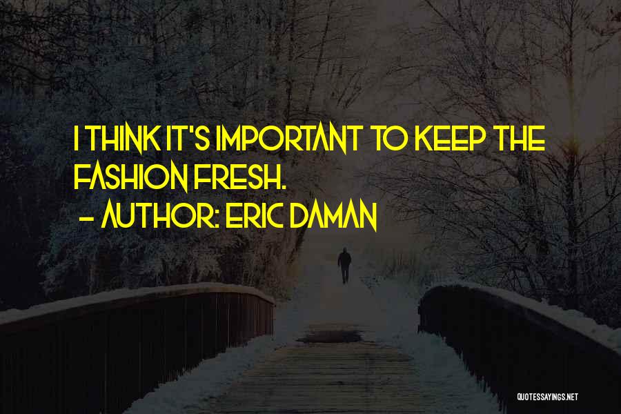 Eric Daman Quotes: I Think It's Important To Keep The Fashion Fresh.
