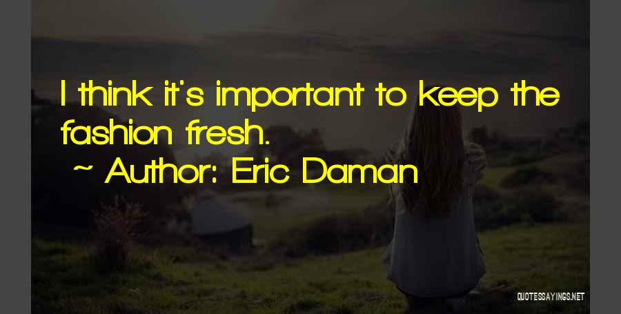 Eric Daman Quotes: I Think It's Important To Keep The Fashion Fresh.
