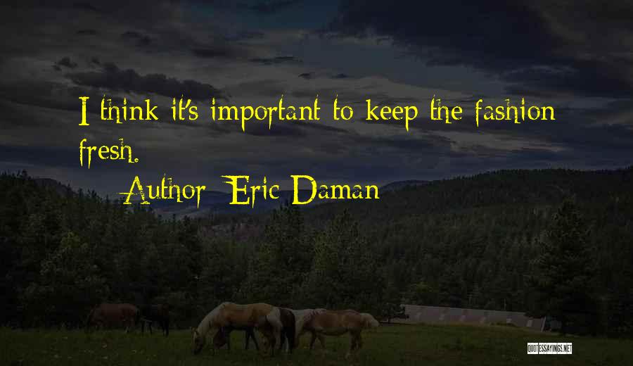 Eric Daman Quotes: I Think It's Important To Keep The Fashion Fresh.