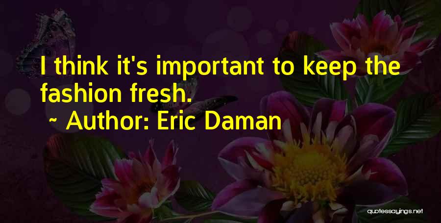 Eric Daman Quotes: I Think It's Important To Keep The Fashion Fresh.