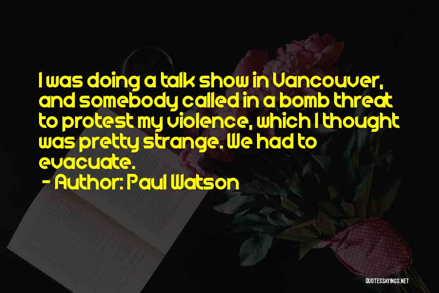 Paul Watson Quotes: I Was Doing A Talk Show In Vancouver, And Somebody Called In A Bomb Threat To Protest My Violence, Which