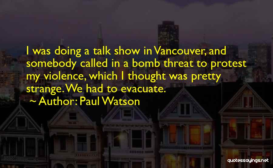 Paul Watson Quotes: I Was Doing A Talk Show In Vancouver, And Somebody Called In A Bomb Threat To Protest My Violence, Which