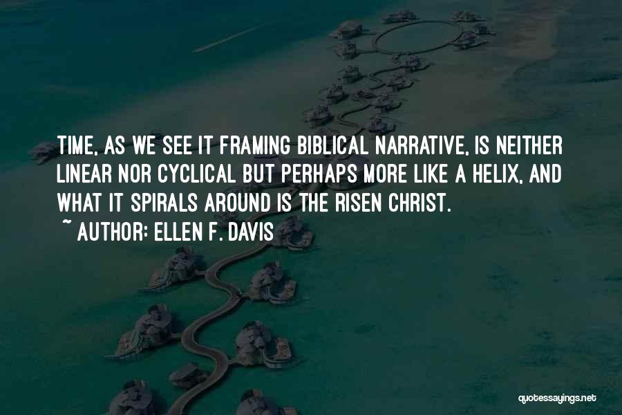 Ellen F. Davis Quotes: Time, As We See It Framing Biblical Narrative, Is Neither Linear Nor Cyclical But Perhaps More Like A Helix, And