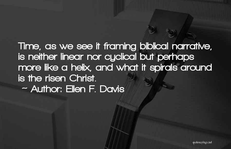 Ellen F. Davis Quotes: Time, As We See It Framing Biblical Narrative, Is Neither Linear Nor Cyclical But Perhaps More Like A Helix, And