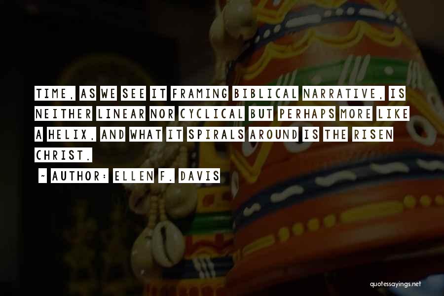 Ellen F. Davis Quotes: Time, As We See It Framing Biblical Narrative, Is Neither Linear Nor Cyclical But Perhaps More Like A Helix, And