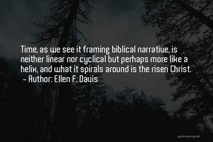 Ellen F. Davis Quotes: Time, As We See It Framing Biblical Narrative, Is Neither Linear Nor Cyclical But Perhaps More Like A Helix, And