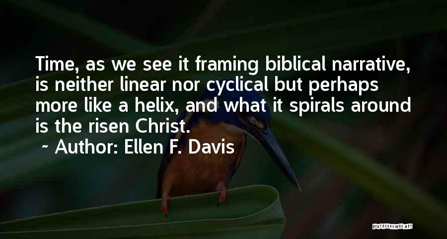 Ellen F. Davis Quotes: Time, As We See It Framing Biblical Narrative, Is Neither Linear Nor Cyclical But Perhaps More Like A Helix, And