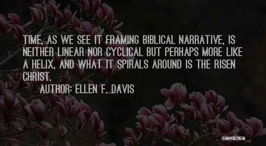 Ellen F. Davis Quotes: Time, As We See It Framing Biblical Narrative, Is Neither Linear Nor Cyclical But Perhaps More Like A Helix, And