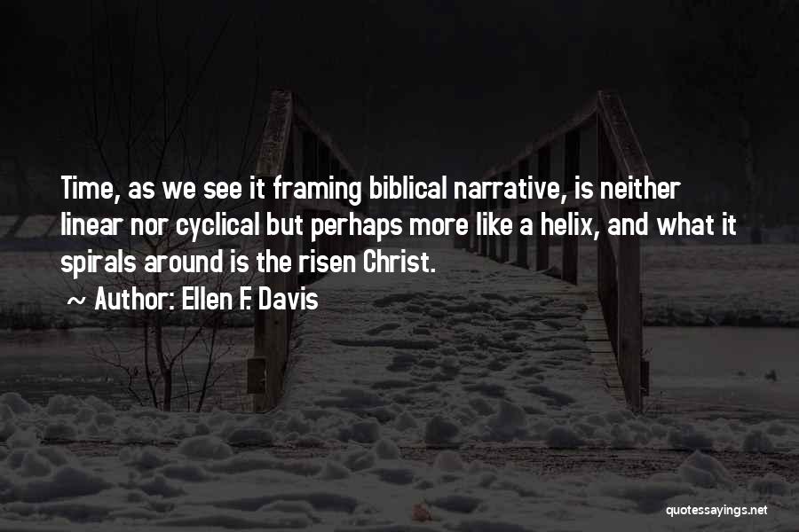 Ellen F. Davis Quotes: Time, As We See It Framing Biblical Narrative, Is Neither Linear Nor Cyclical But Perhaps More Like A Helix, And