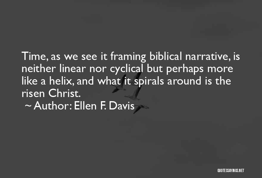Ellen F. Davis Quotes: Time, As We See It Framing Biblical Narrative, Is Neither Linear Nor Cyclical But Perhaps More Like A Helix, And