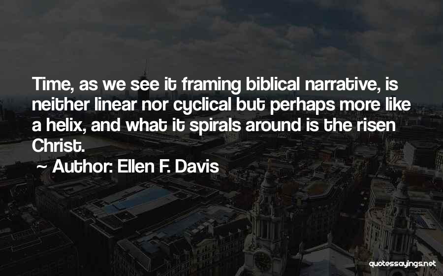 Ellen F. Davis Quotes: Time, As We See It Framing Biblical Narrative, Is Neither Linear Nor Cyclical But Perhaps More Like A Helix, And