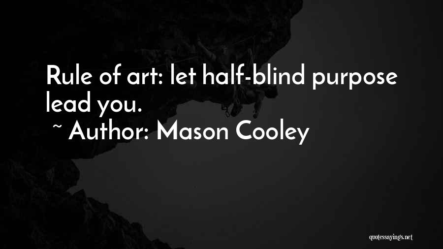 Mason Cooley Quotes: Rule Of Art: Let Half-blind Purpose Lead You.
