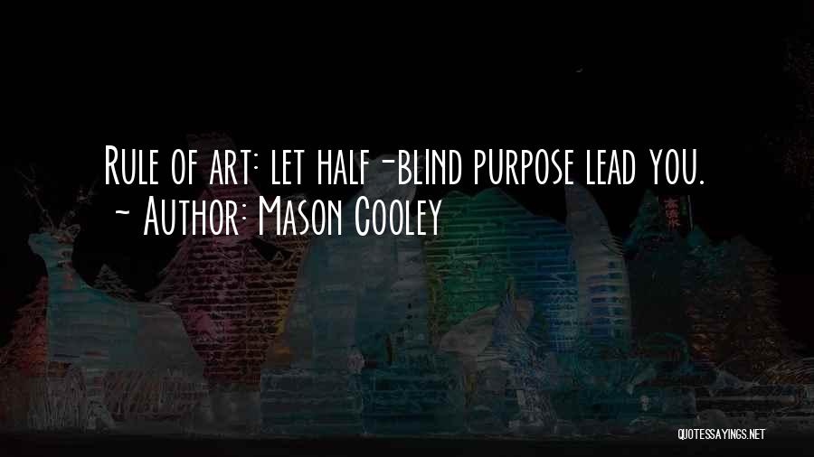 Mason Cooley Quotes: Rule Of Art: Let Half-blind Purpose Lead You.