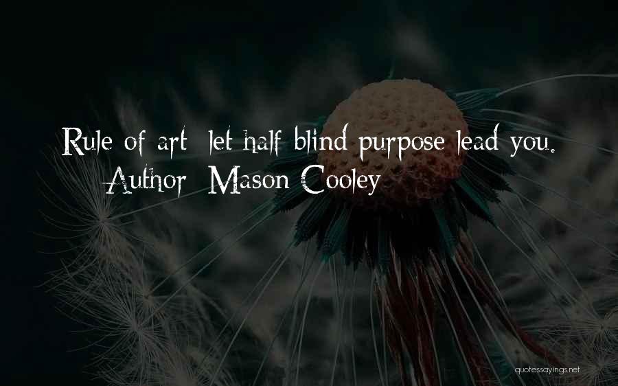 Mason Cooley Quotes: Rule Of Art: Let Half-blind Purpose Lead You.