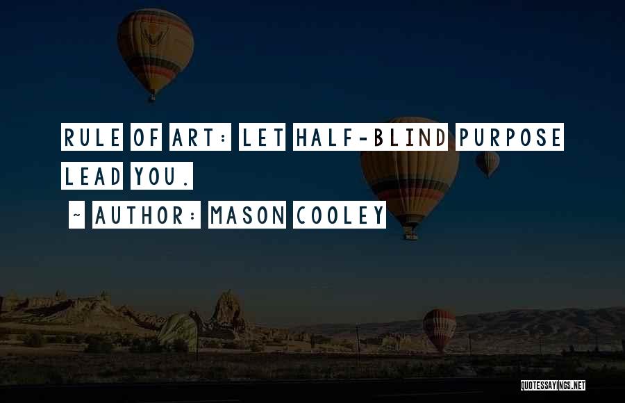 Mason Cooley Quotes: Rule Of Art: Let Half-blind Purpose Lead You.