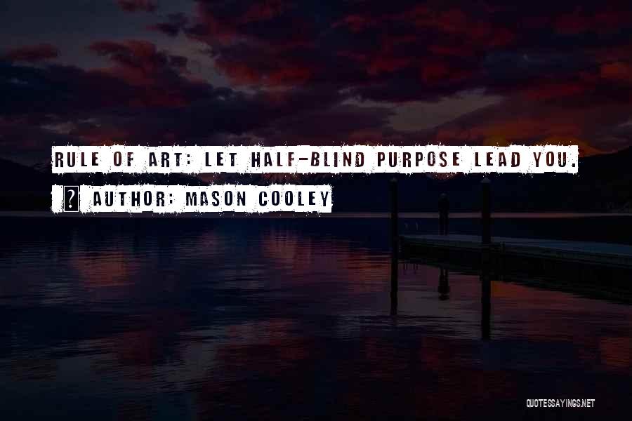 Mason Cooley Quotes: Rule Of Art: Let Half-blind Purpose Lead You.
