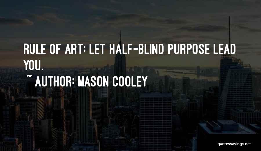 Mason Cooley Quotes: Rule Of Art: Let Half-blind Purpose Lead You.