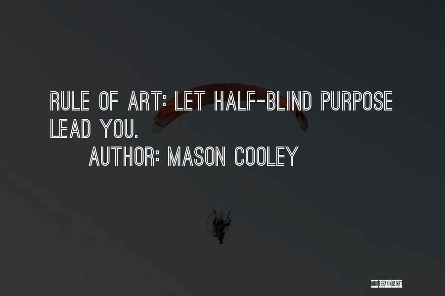 Mason Cooley Quotes: Rule Of Art: Let Half-blind Purpose Lead You.