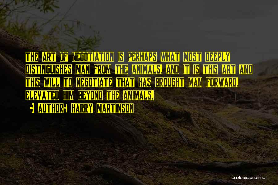 Harry Martinson Quotes: The Art Of Negotiation Is Perhaps What Most Deeply Distinguishes Man From The Animals, And It Is This Art And