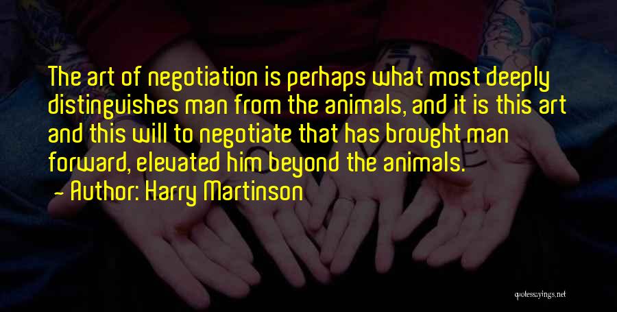Harry Martinson Quotes: The Art Of Negotiation Is Perhaps What Most Deeply Distinguishes Man From The Animals, And It Is This Art And