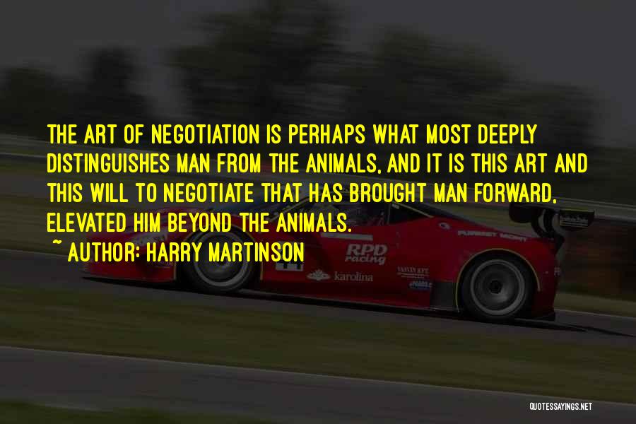 Harry Martinson Quotes: The Art Of Negotiation Is Perhaps What Most Deeply Distinguishes Man From The Animals, And It Is This Art And