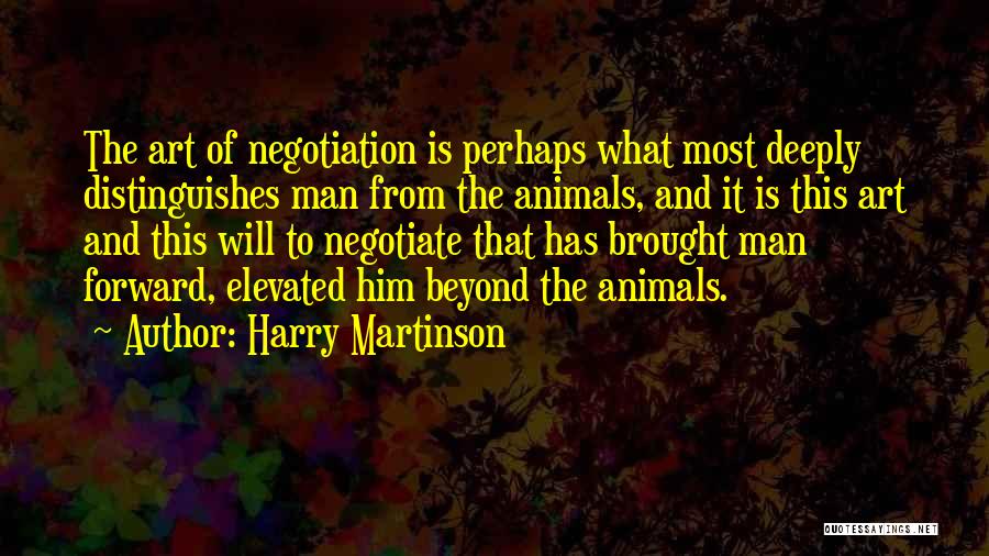 Harry Martinson Quotes: The Art Of Negotiation Is Perhaps What Most Deeply Distinguishes Man From The Animals, And It Is This Art And