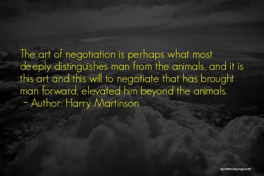 Harry Martinson Quotes: The Art Of Negotiation Is Perhaps What Most Deeply Distinguishes Man From The Animals, And It Is This Art And