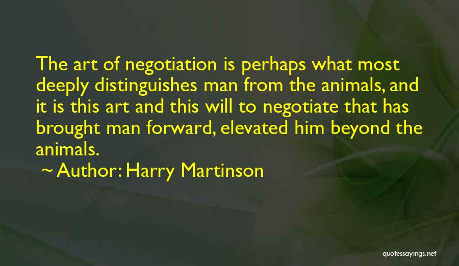 Harry Martinson Quotes: The Art Of Negotiation Is Perhaps What Most Deeply Distinguishes Man From The Animals, And It Is This Art And