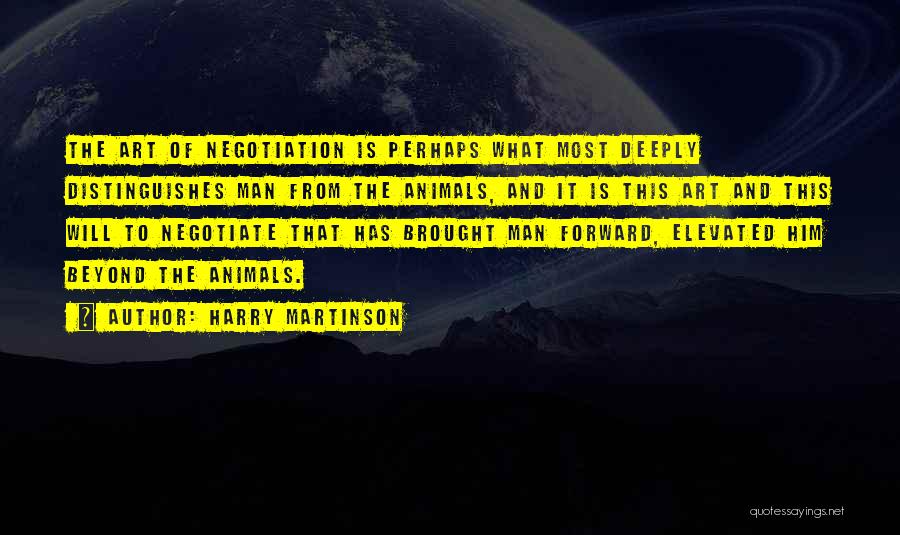 Harry Martinson Quotes: The Art Of Negotiation Is Perhaps What Most Deeply Distinguishes Man From The Animals, And It Is This Art And