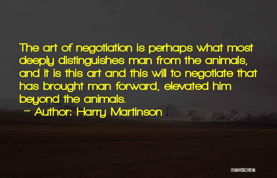 Harry Martinson Quotes: The Art Of Negotiation Is Perhaps What Most Deeply Distinguishes Man From The Animals, And It Is This Art And