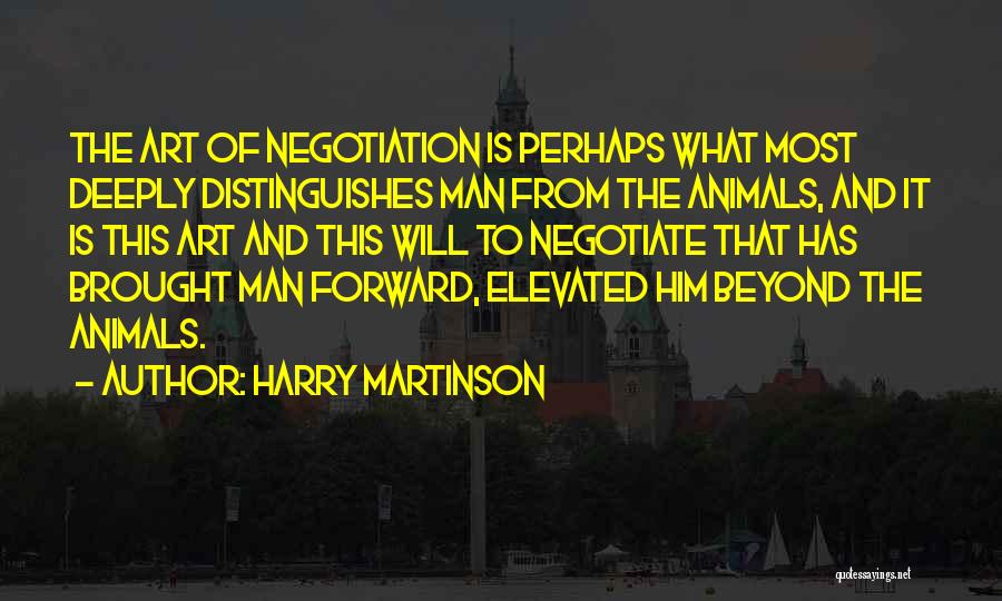 Harry Martinson Quotes: The Art Of Negotiation Is Perhaps What Most Deeply Distinguishes Man From The Animals, And It Is This Art And