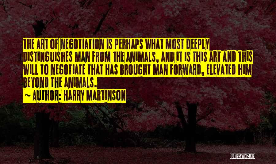 Harry Martinson Quotes: The Art Of Negotiation Is Perhaps What Most Deeply Distinguishes Man From The Animals, And It Is This Art And